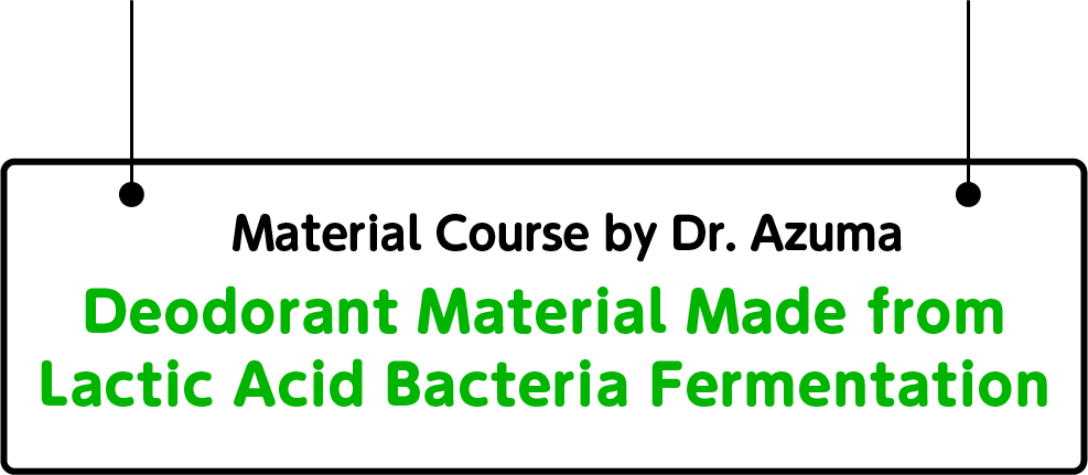 Material Course by Dr.Azuma “Deodorant Material Made from Lactic Acid Bacteria Fermentation”